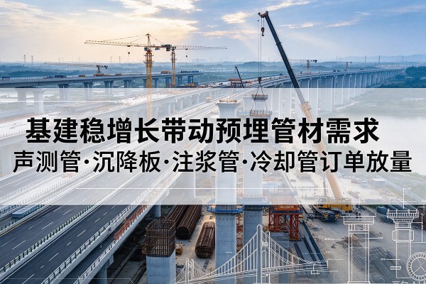 来安基建稳增长带动预埋监测管材需求，声测管、沉降板、注浆管订单持续放量